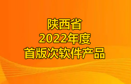 陕西省2022年度首版次软件产品名单公布